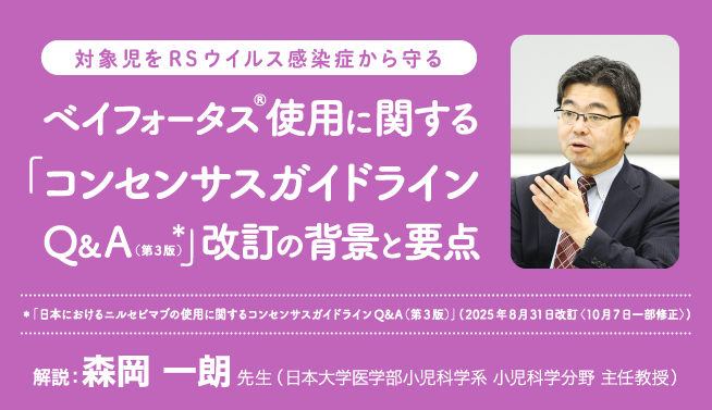 対象児をRSウイルス感染症から守る ベイフォータス(R)使用に関する「コンセンサスガイドラインQ&A(第3版)］改訂の背景と要点