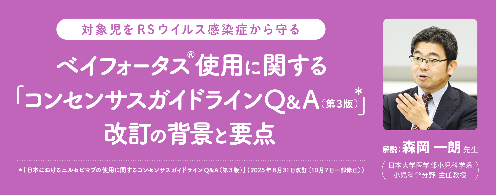 対象児をRSウイルス感染症から守る ベイフォータス(R)使用に関する「コンセンサスガイドラインQ&A(第3版)］改訂の背景と要点